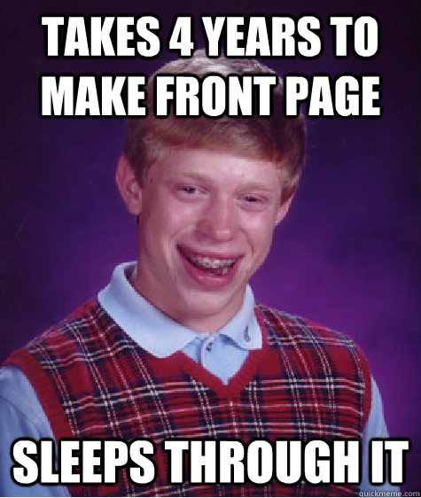 takes 4 years to make front page sleeps through it  Bad Luck Brian