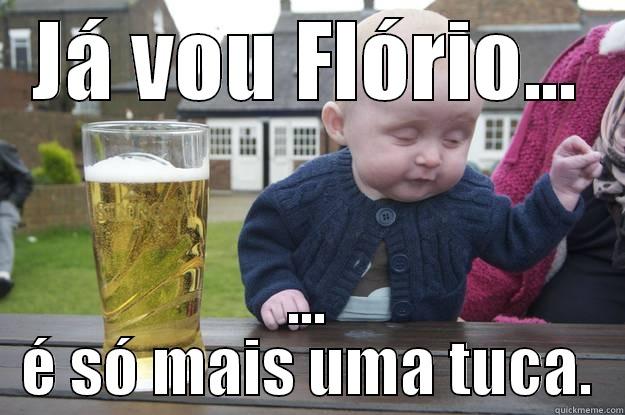 JÁ VOU FLÓRIO... ... É SÓ MAIS UMA TUCA. drunk baby