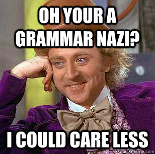 Oh your a grammar nazi? I could care less - Oh your a grammar nazi? I could care less  Condescending Wonka
