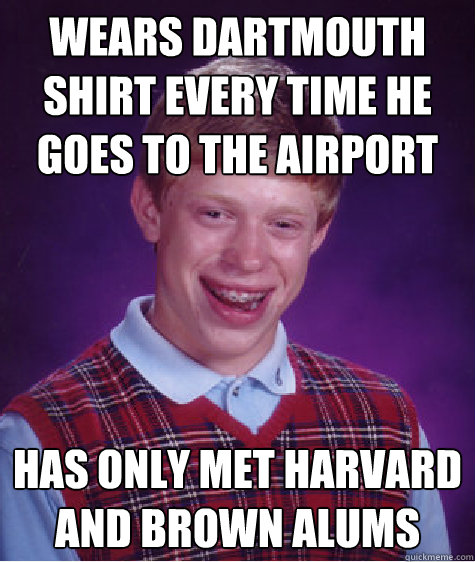 Wears Dartmouth shirt every time he goes to the airport Has only met Harvard and Brown alums - Wears Dartmouth shirt every time he goes to the airport Has only met Harvard and Brown alums  Bad Luck Brian