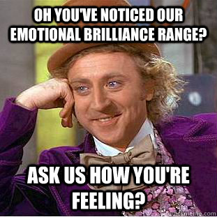 Oh you've noticed our Emotional brilliance range? Ask us how you're feeling?  Condescending Wonka