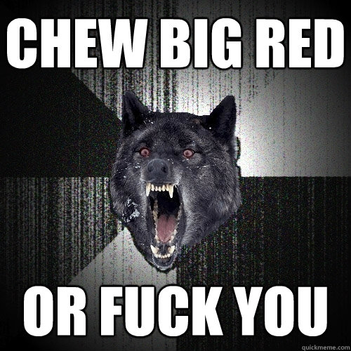 Chew big red Or fuck you - Chew big red Or fuck you  Insanity Wolf