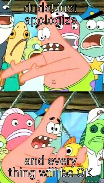 DUDE! JUST APOLOGIZE AND EVERYTHING WILL BE OK Push it somewhere else Patrick