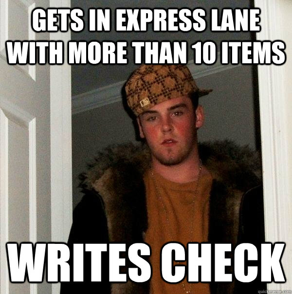 Gets in express lane with more than 10 items writes check  Scumbag Steve