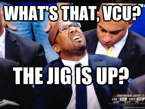 What's that, VCU? the jig is up? - What's that, VCU? the jig is up?  Misc