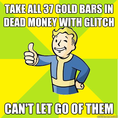 Take all 37 gold bars in Dead Money with glitch Can't let go of them  Fallout new vegas