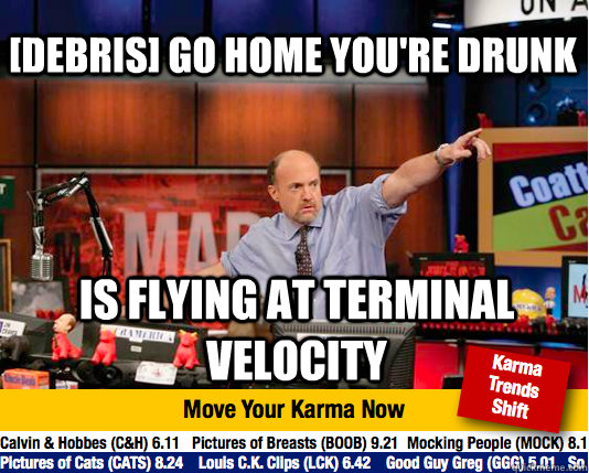 [debris] go home you're drunk is flying at terminal velocity - [debris] go home you're drunk is flying at terminal velocity  Mad Karma with Jim Cramer