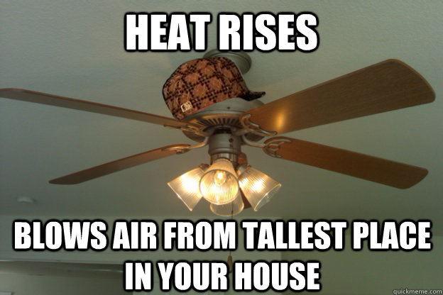 Heat rises blows air from tallest place in your house  scumbag ceiling fan