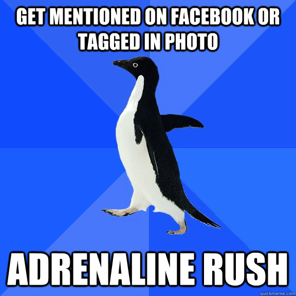 get mentioned on facebook or tagged in photo adrenaline rush  Socially Awkward Penguin