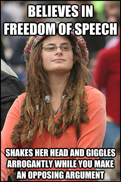 believes in freedom of speech shakes her head and giggles arrogantly while you make an opposing argument  College Liberal