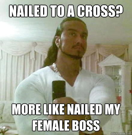 Nailed to a cross? More like nailed my female boss  Guido Jesus