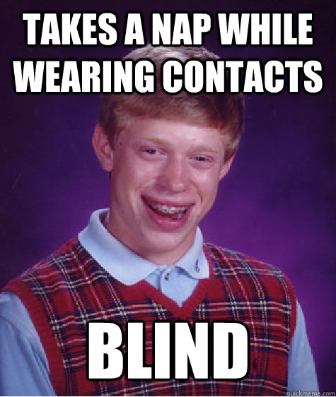 takes a nap while wearing contacts blind  Bad Luck Brian