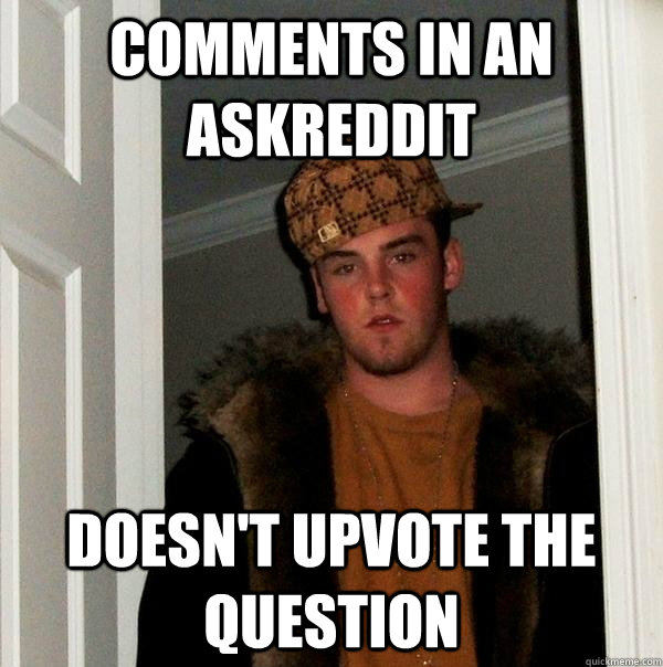 Comments in an askreddit doesn't upvote the question  Scumbag Steve