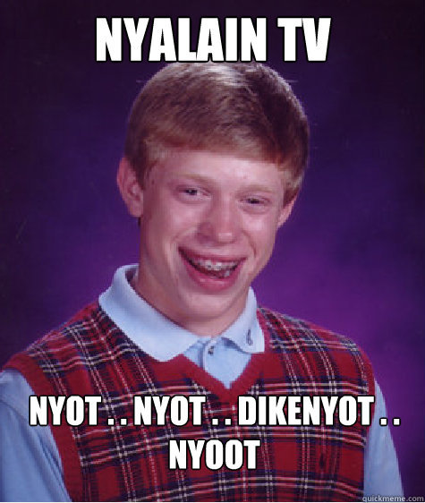 nyalain tv Nyot . . nyot . . dikenyot . . nyoot  Bad Luck Brian