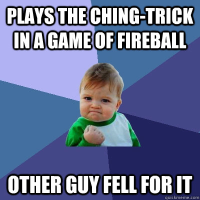 Plays the Ching-Trick in a game of Fireball Other Guy fell for it   Success Kid