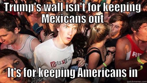 TRUMP'S WALL ISN'T FOR KEEPING MEXICANS OUT IT'S FOR KEEPING AMERICANS IN Sudden Clarity Clarence