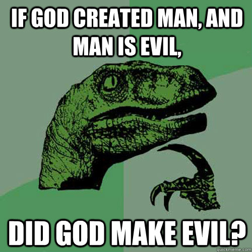 If god created man, and man is evil, DiD god make evil?  Philosoraptor