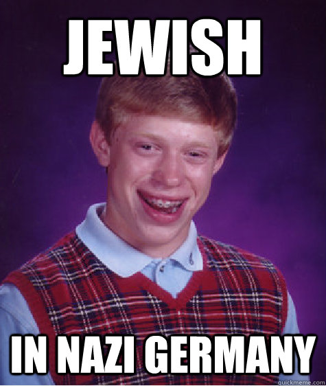 Jewish in nazi germany  Bad Luck Brian