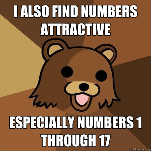 I also find numbers attractive Especially numbers 1 through 17  Pedobear