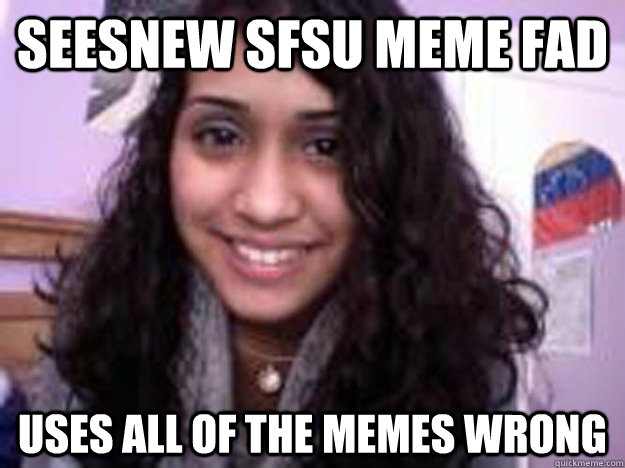 Seesnew SFSU Meme Fad Uses all of the memes wrong  