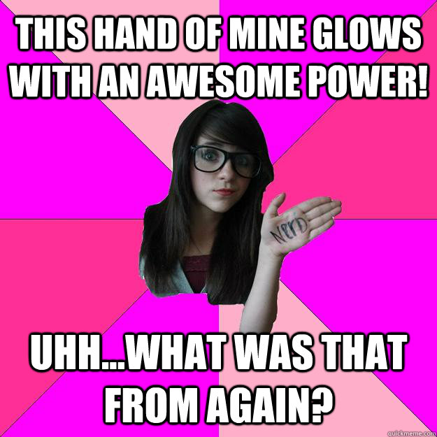 This hand of mine glows with an awesome power! Uhh...what was that from again? - This hand of mine glows with an awesome power! Uhh...what was that from again?  Idiot Nerd Girl