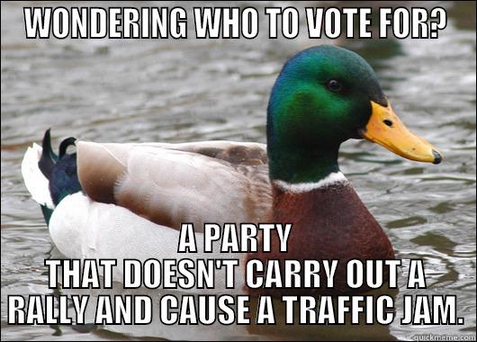 WONDERING WHO TO VOTE FOR? A PARTY THAT DOESN'T CARRY OUT A RALLY AND CAUSE A TRAFFIC JAM. Actual Advice Mallard