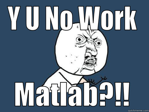 Y U NO WORK MATLAB?!! Y U No