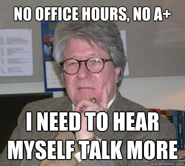 no office hours, no a+ i need to hear myself talk more  Humanities Professor