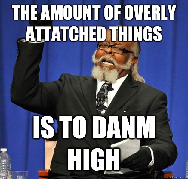 The amount of overly attatched things Is to danm high - The amount of overly attatched things Is to danm high  Jimmy McMillan