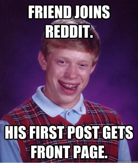 Friend joins reddit. His first post gets front page. - Friend joins reddit. His first post gets front page.  Bad Luck Brian