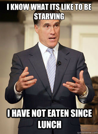 i know what its like to be starving I have not eaten since lunch - i know what its like to be starving I have not eaten since lunch  Relatable Romney