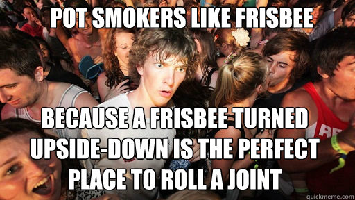 Pot Smokers Like Frisbee Because a frisbee turned upside-down is the perfect place to roll a joint  Sudden Clarity Clarence