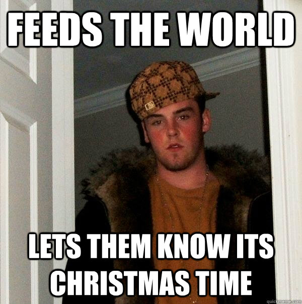 Feeds the world Lets them know its christmas time  Scumbag Steve