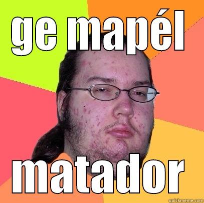 GE MAPÉL MATADOR Butthurt Dweller