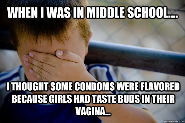 WHEN I WAS IN MIDDLE SCHOOL.... I thought some condoms were flavored because girls had taste buds in their vagina...  Confession kid