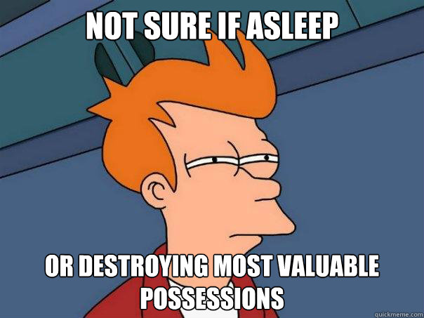 Not sure if asleep or destroying most valuable possessions - Not sure if asleep or destroying most valuable possessions  Futurama Fry