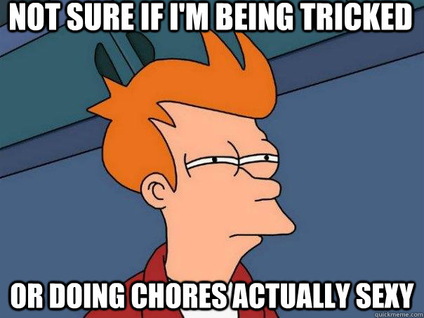 Not sure if I'm being tricked or doing chores actually sexy - Not sure if I'm being tricked or doing chores actually sexy  Futurama Fry