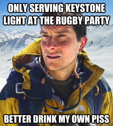 Only serving keystone light at the Rugby party Better drink my own piss  Bear Grylls