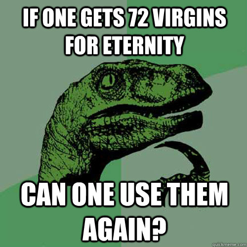 If one gets 72 virgins for eternity Can one use them again?  Philosoraptor