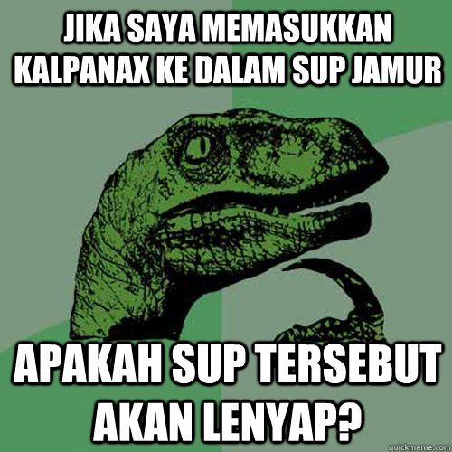 Jika saya memasukkan kalpanax ke dalam sup jamur apakah sup tersebut akan lenyap?  Philosoraptor