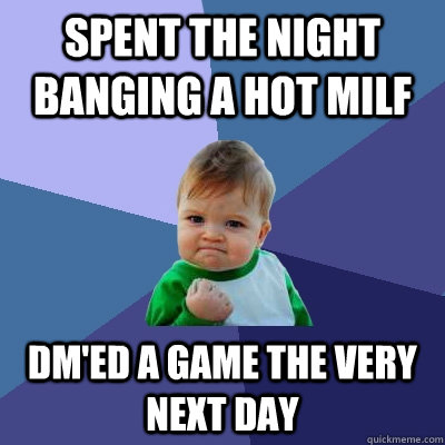 Spent the night banging a hot MILF DM'ed a game the very next day   Success Kid