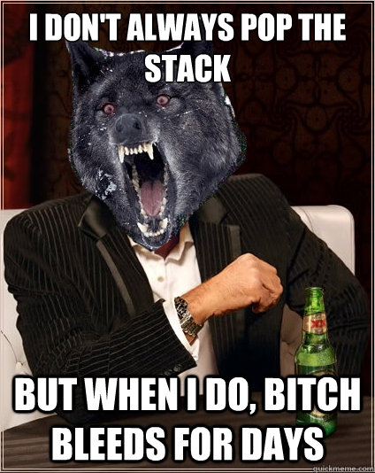 I don't always pop the stack but when i do, bitch bleeds for days - I don't always pop the stack but when i do, bitch bleeds for days  The Most Interesting Insanity Wolf in the World