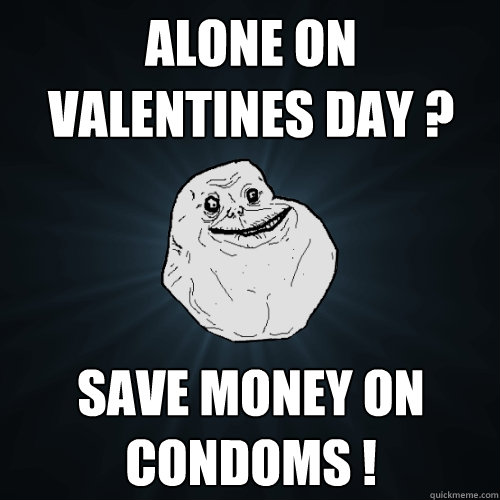 Alone on Valentines day ? Save money on condoms !  Forever Alone