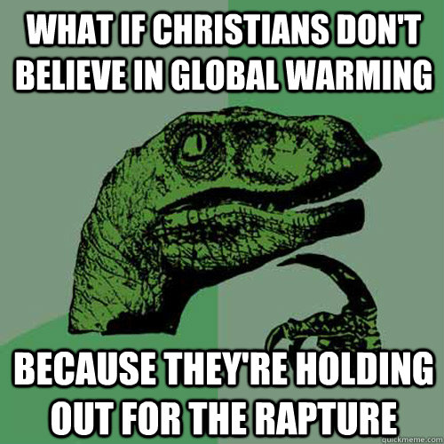 What if Christians don't believe in global warming  Because they're holding out for the rapture   Philosoraptor