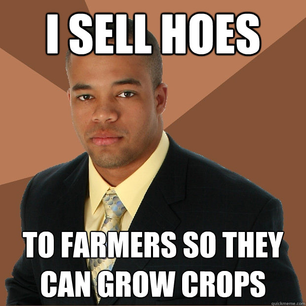 I sell hoes to farmers so they can grow crops  Successful Black Man