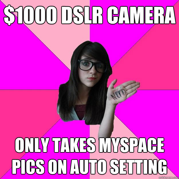 $1000 dslr camera only takes myspace pics on auto setting - $1000 dslr camera only takes myspace pics on auto setting  Idiot Nerd Girl