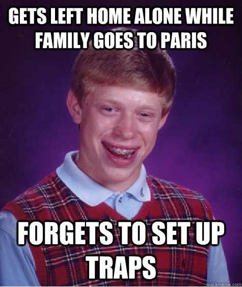 Gets left home alone while family goes to paris Forgets to set up traps  Bad Luck Brian