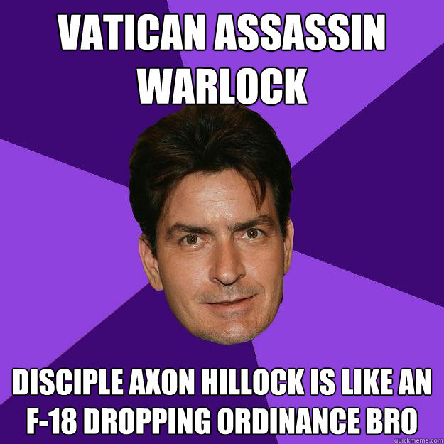 Vatican assassin warlock Disciple Axon Hillock is like an F-18 dropping ordinance bro  Clean Sheen