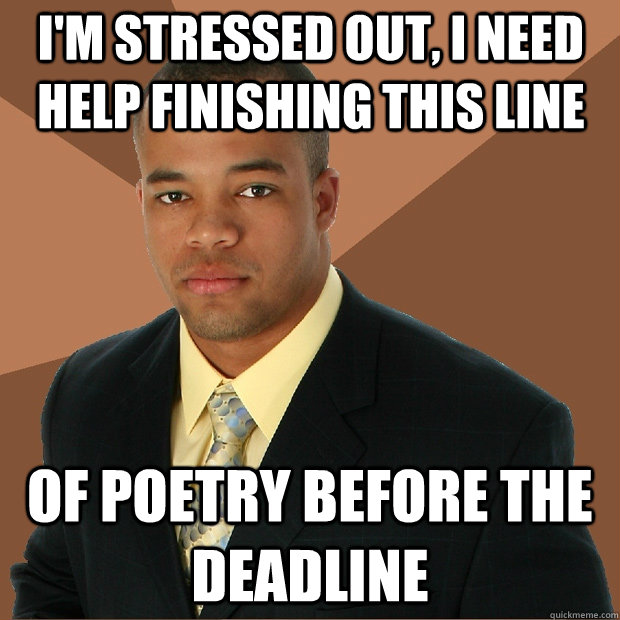 i'm stressed out, i need help finishing this line of poetry before the deadline - i'm stressed out, i need help finishing this line of poetry before the deadline  Successful Black Man