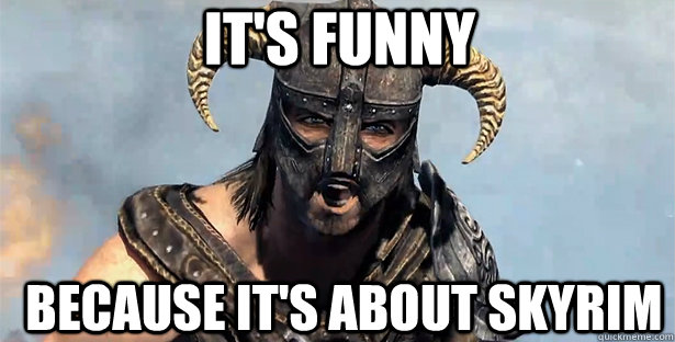 It's Funny because it's about skyrim  skyrim